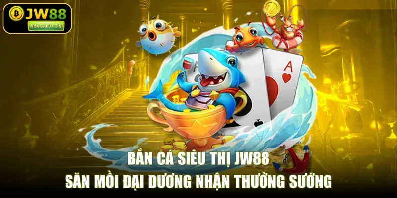 Bắn Cá Siêu Thị JW88 - Săn Mồi Đại Dương Nhận Thưởng Sướng