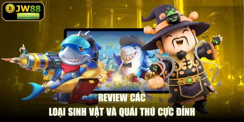 Review các loại sinh vật và quái thú cực đỉnh