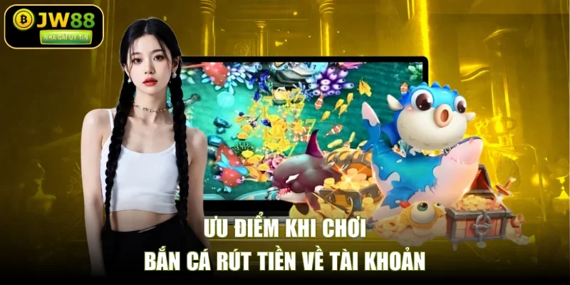 Ưu điểm khi chơi bắn cá rút tiền về tài khoản