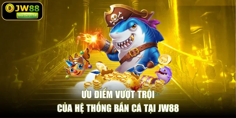 Ưu điểm vượt trội của hệ thống bắn cá tại JW88
